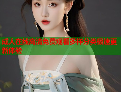 成人在线高清免费观看多样分类极速更新体验