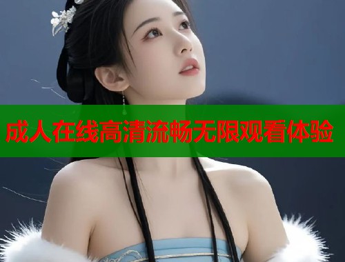 成人在线高清流畅无限观看体验