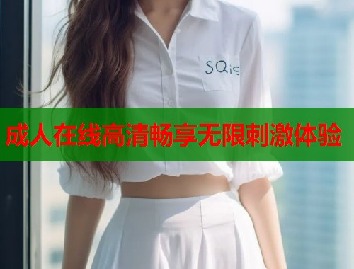 成人在线高清畅享无限刺激体验