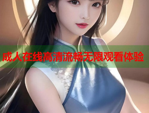 成人在线高清流畅无限观看体验