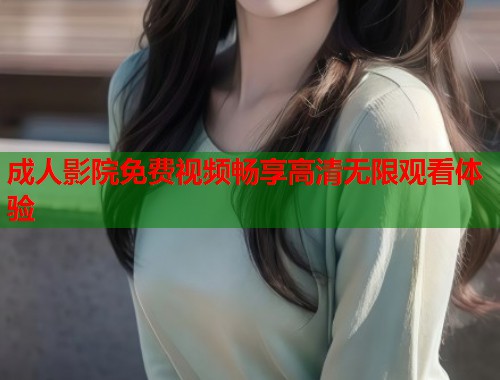 成人影院免费视频畅享高清无限观看体验