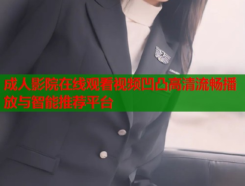 成人影院在线观看视频凹凸高清流畅播放与智能推荐平台