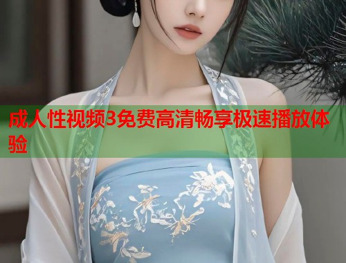 成人性视频3免费高清畅享极速播放体验