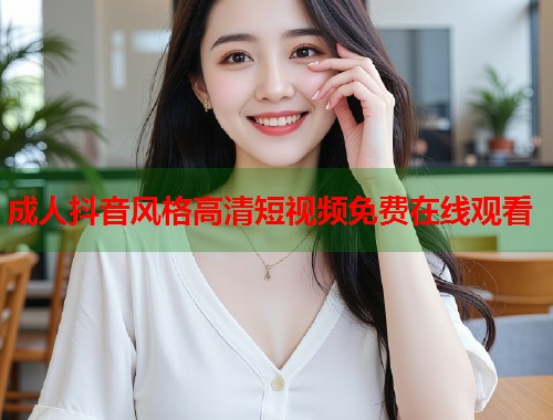 成人抖音风格高清短视频免费在线观看