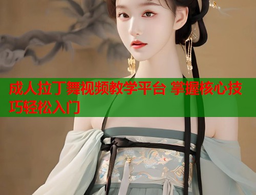 成人拉丁舞视频教学平台 掌握核心技巧轻松入门