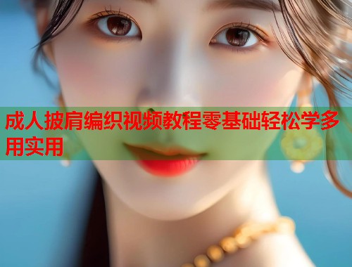 成人披肩编织视频教程零基础轻松学多用实用