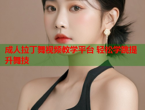 成人拉丁舞视频教学平台 轻松学跳提升舞技