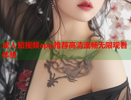 成人短视频app推荐高清流畅无限观看体验