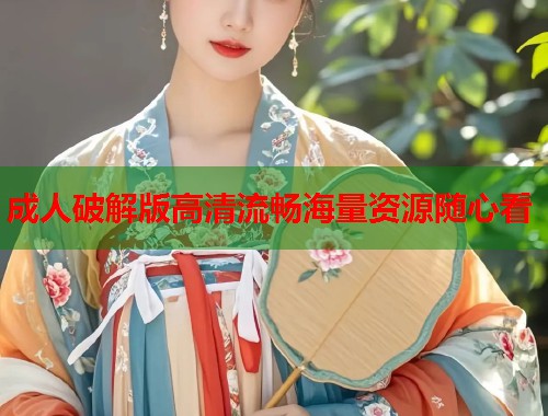 成人破解版高清流畅海量资源随心看