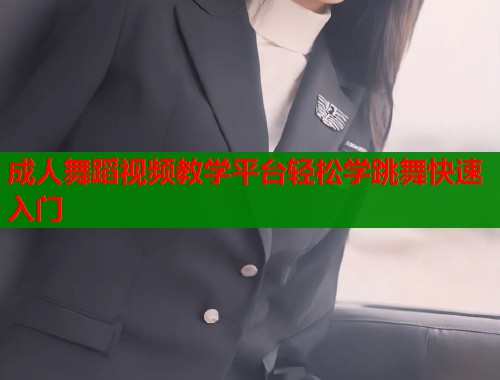 成人舞蹈视频教学平台轻松学跳舞快速入门