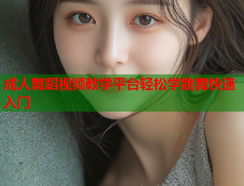 成人舞蹈视频教学平台轻松学跳舞快速入门