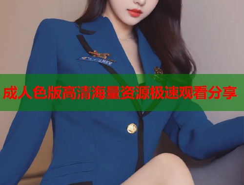 成人色版高清海量资源极速观看分享