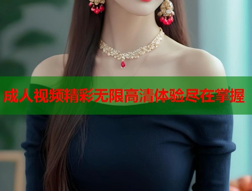 成人视频精彩无限高清体验尽在掌握