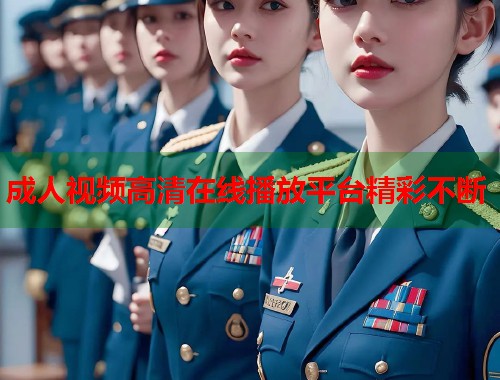 成人视频高清在线播放平台精彩不断