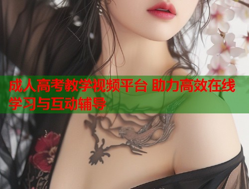 成人高考教学视频平台 助力高效在线学习与互动辅导