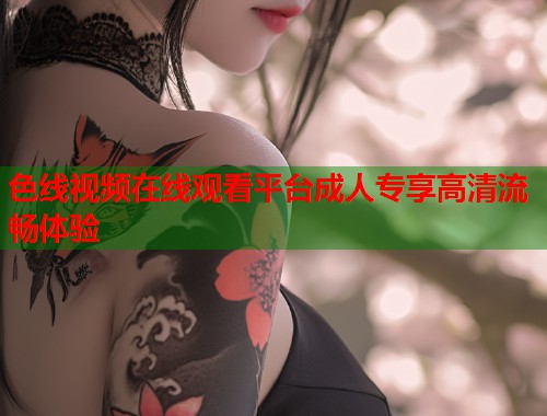 色线视频在线观看平台成人专享高清流畅体验