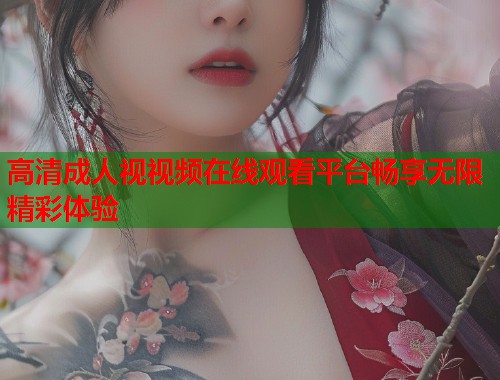 高清成人视视频在线观看平台畅享无限精彩体验
