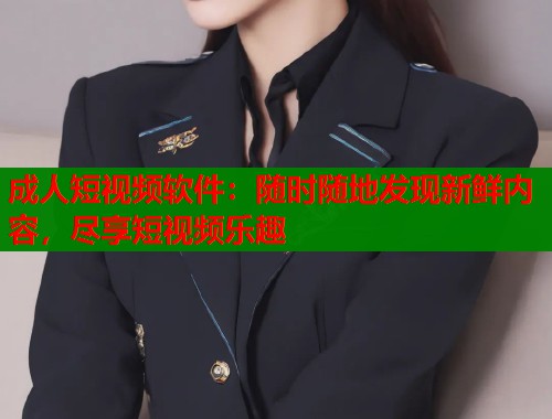 成人短视频软件：随时随地发现新鲜内容，尽享短视频乐趣