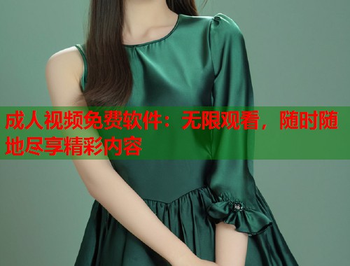 成人视频免费软件：无限观看，随时随地尽享精彩内容
