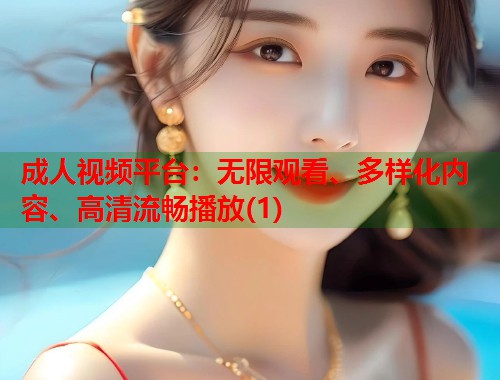 成人视频平台:无限观看、多样化内容、高清流畅播放(1) 成人视频平台:无限观看、多样化内容、高清流畅播放(1)