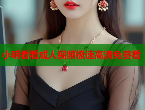 小明看看成人视频极速高清免费看