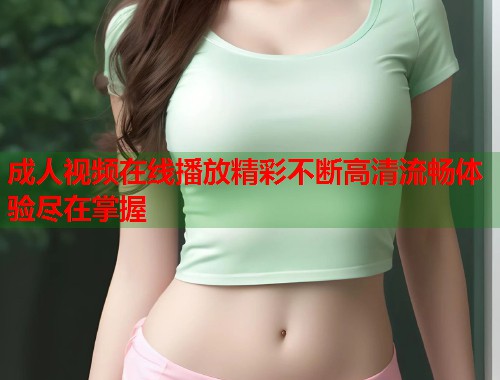 成人视频在线播放精彩不断高清流畅体验尽在掌握