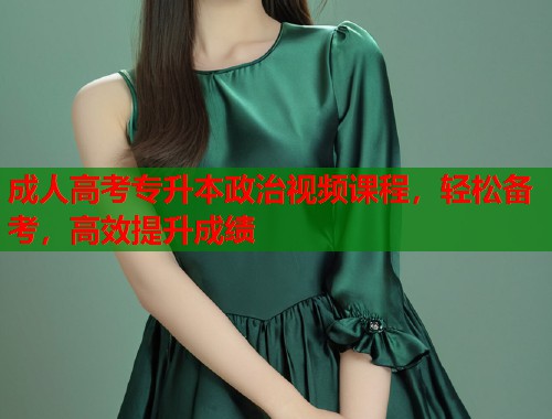 成人高考专升本政治视频课程，轻松备考，高效提升成绩