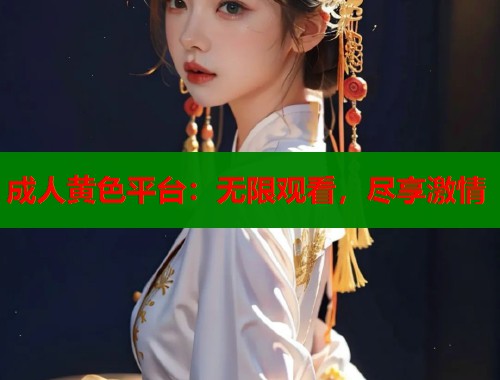 成人黄色平台：无限观看，尽享激情