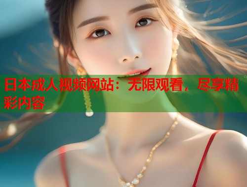 日本成人视频网站:无限观看,尽享精彩内容 日本成人视频网站:无限观看,尽享精彩内容