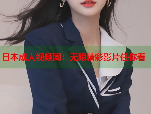 日本成人视频网：无限精彩影片任你看
