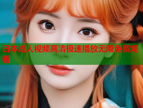 日本成人视频高清极速播放无限免费观看