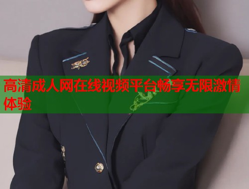 高清成人网在线视频平台畅享无限激情体验