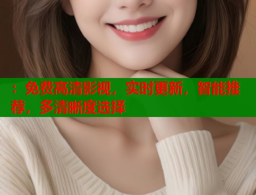 ：免费高清影视，实时更新，智能推荐，多清晰度选择