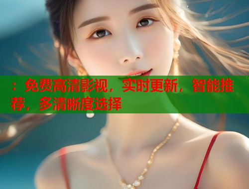 ：免费高清影视，实时更新，智能推荐，多清晰度选择