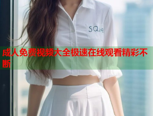 成人免费视频大全极速在线观看精彩不断