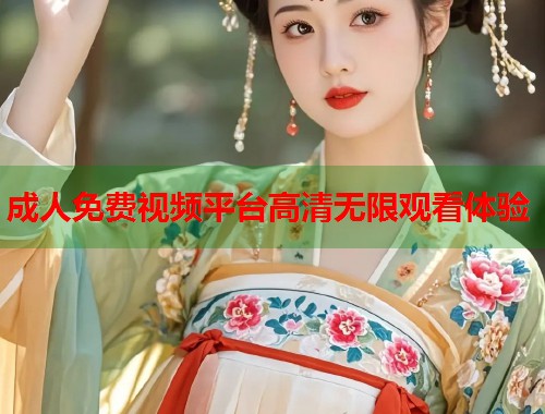 成人免费视频平台高清无限观看体验