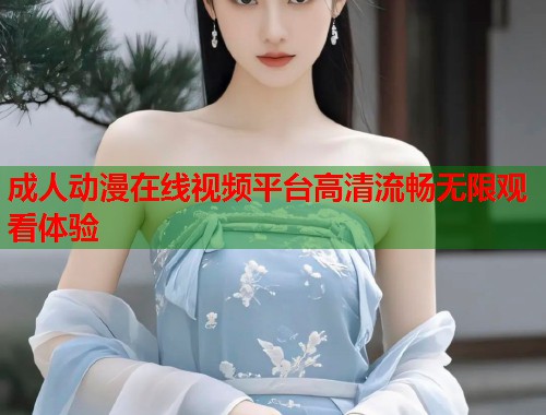 成人动漫在线视频平台高清流畅无限观看体验