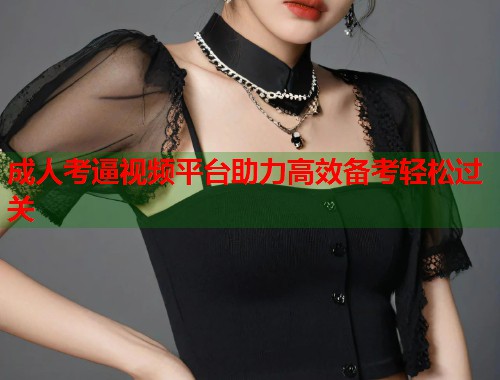 成人考逼视频平台助力高效备考轻松过关