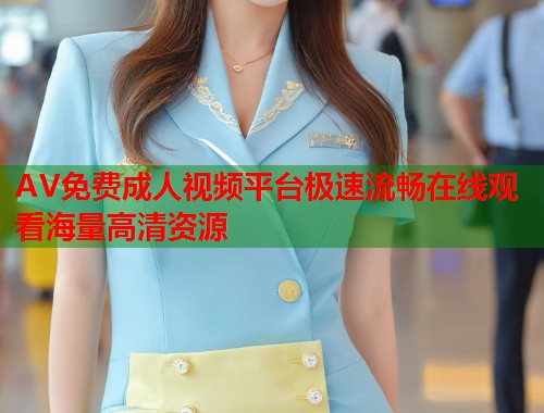 AV免费成人视频平台极速流畅在线观看海量高清资源