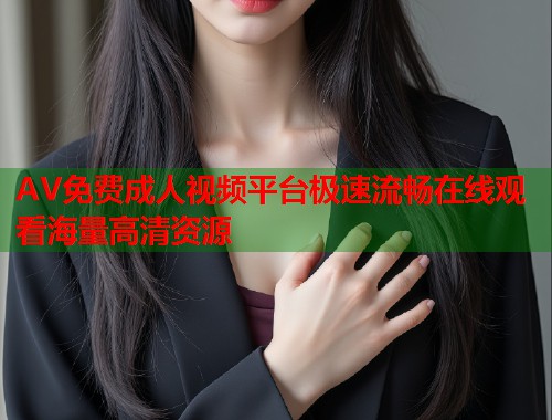 AV免费成人视频平台极速流畅在线观看海量高清资源