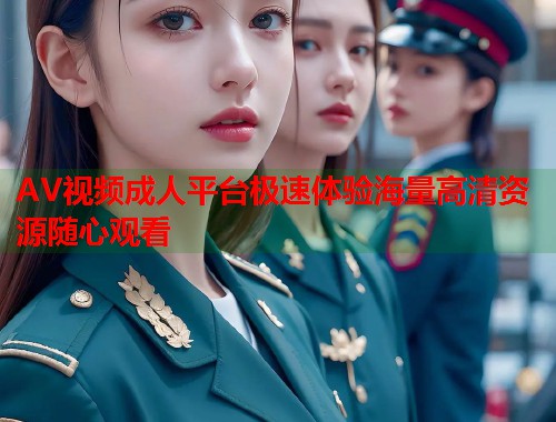 AV视频成人平台极速体验海量高清资源随心观看