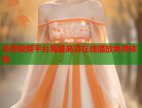 免费视频平台海量高清在线播放免费体验