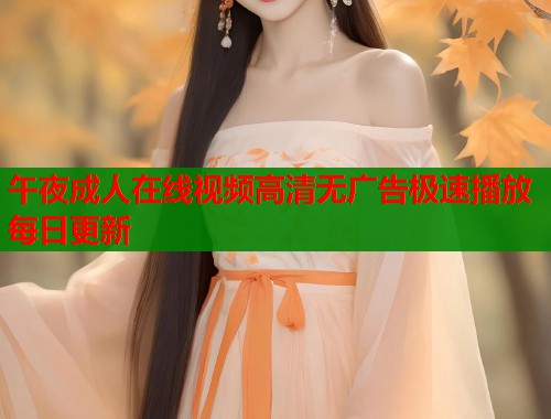 午夜成人在线视频高清无广告极速播放每日更新