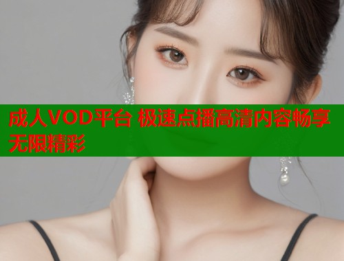 成人VOD平台 极速点播高清内容畅享无限精彩