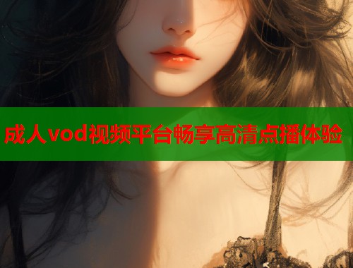 成人vod视频平台畅享高清点播体验