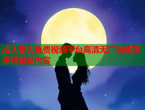 成人伊人免费视频平台高清无广告畅享多样精彩内容